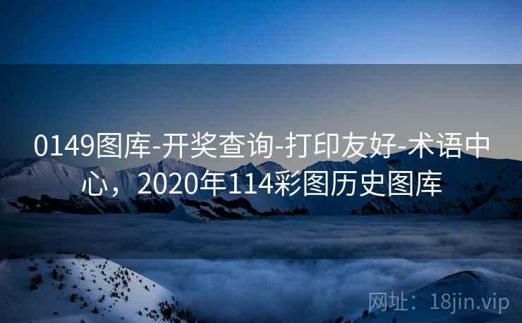 0149图库-开奖查询-打印友好-术语中心，2020年114彩图历史图库