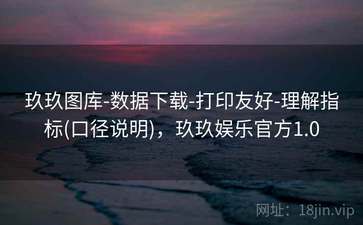 玖玖图库-数据下载-打印友好-理解指标(口径说明)，玖玖娱乐官方1.0