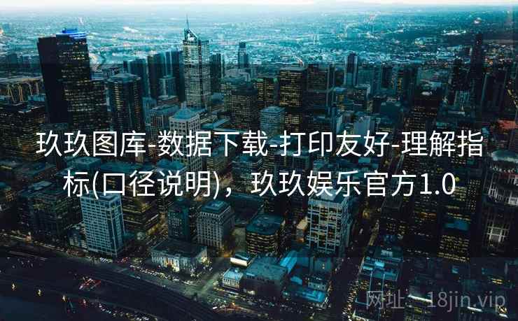 玖玖图库-数据下载-打印友好-理解指标(口径说明)，玖玖娱乐官方1.0