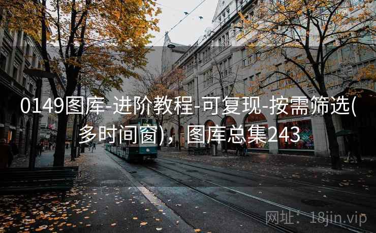 0149图库-进阶教程-可复现-按需筛选(多时间窗)，图库总集243