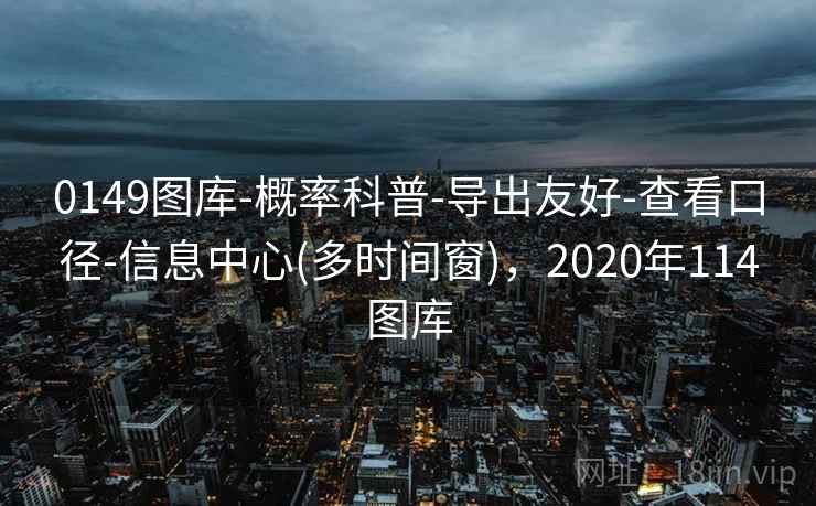 0149图库-概率科普-导出友好-查看口径-信息中心(多时间窗)，2020年114图库