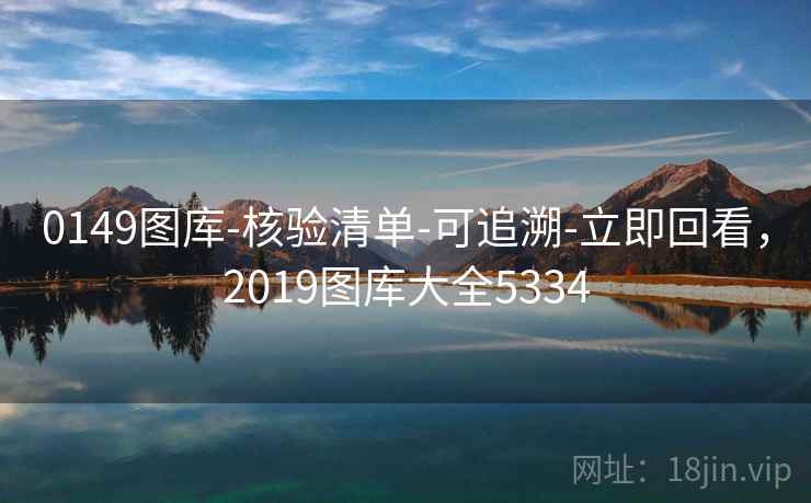 0149图库-核验清单-可追溯-立即回看，2019图库大全5334