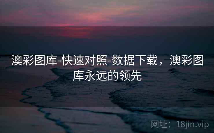 澳彩图库-快速对照-数据下载，澳彩图库永远的领先