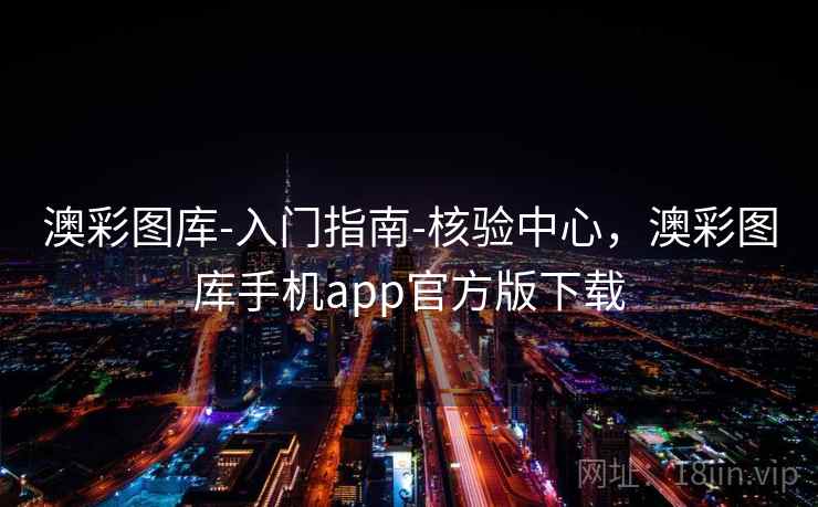 澳彩图库-入门指南-核验中心，澳彩图库手机app官方版下载