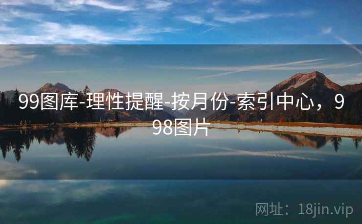 99图库-理性提醒-按月份-索引中心，998图片