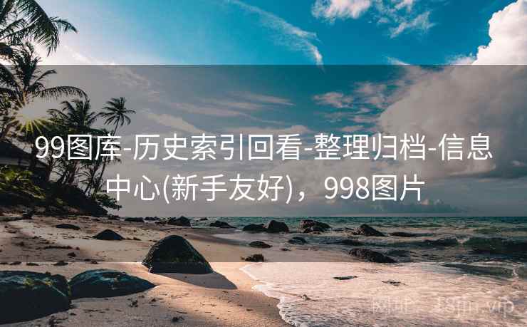 99图库-历史索引回看-整理归档-信息中心(新手友好)，998图片