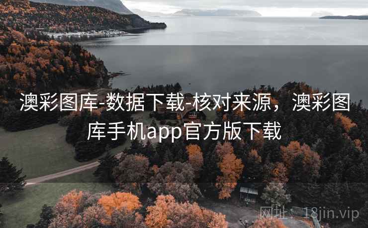 澳彩图库-数据下载-核对来源，澳彩图库手机app官方版下载