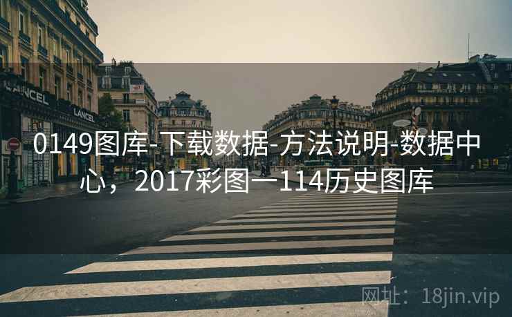0149图库-下载数据-方法说明-数据中心，2017彩图一114历史图库