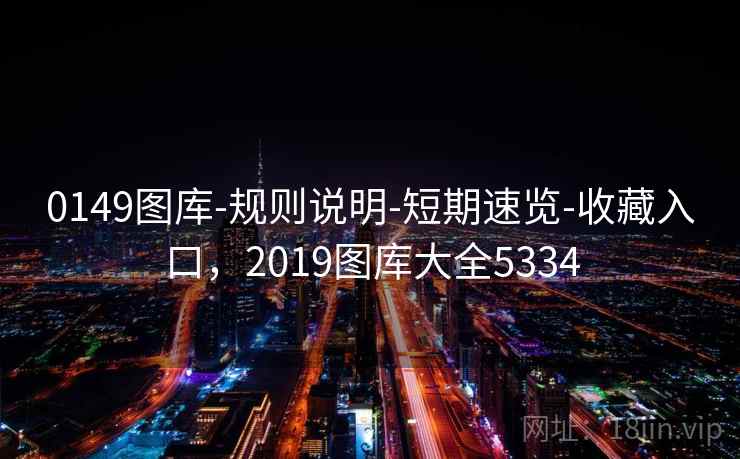 0149图库-规则说明-短期速览-收藏入口，2019图库大全5334