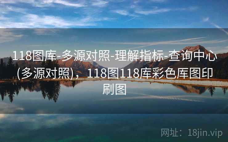118图库-多源对照-理解指标-查询中心(多源对照)，118图118库彩色厍图印刷图